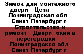 Замок для монтажного двери › Цена ­ 1 000 - Ленинградская обл., Санкт-Петербург г. Строительство и ремонт » Двери, окна и перегородки   . Ленинградская обл.,Санкт-Петербург г.